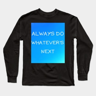 Always do whatever's next Long Sleeve T-Shirt